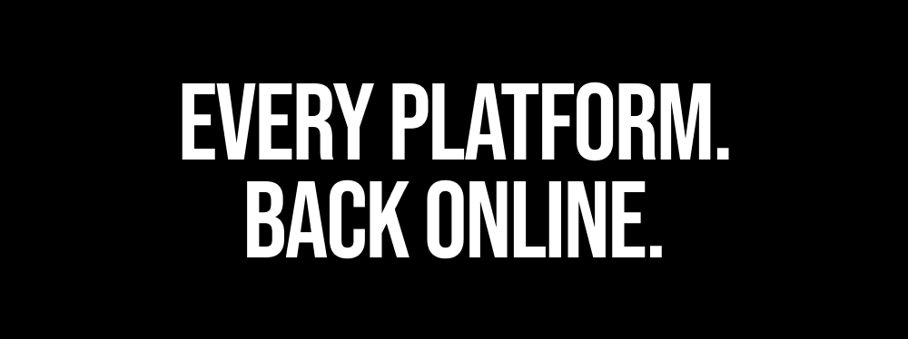 EVERY PLATFORM. BACK ONLINE.